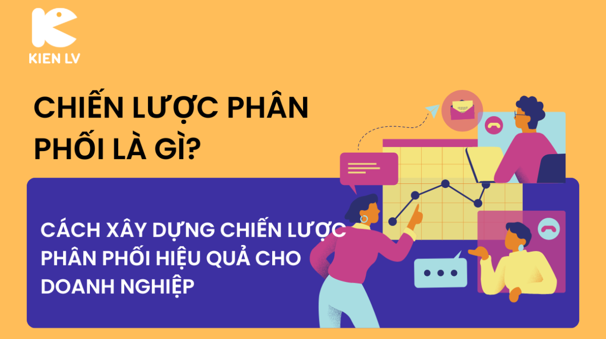 Chiến lược phân phối là gì? Cách xây dựng chiến lược phân phối hiệu quả cho doanh nghiệp